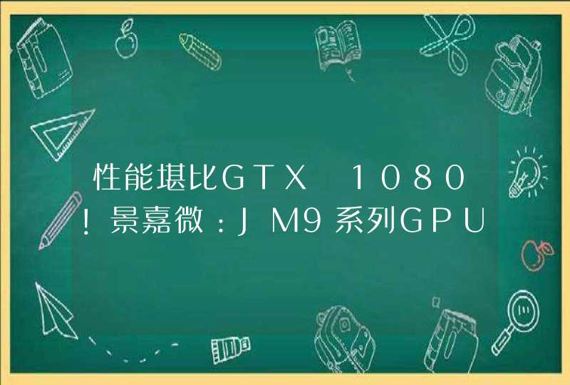 性能堪比GTX 1080！景嘉微：JM9系列GPU芯片正处于测试阶段_国产显卡景嘉微jm9